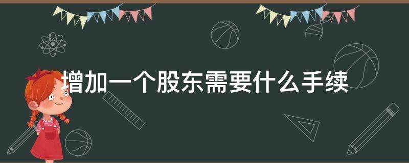 增加一个股东需要什么手续 增加一个股东要办什么手续