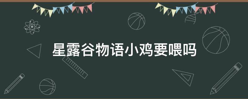 星露谷物语小鸡要喂吗（星露谷物语鸡需要喂吗）