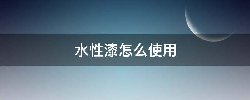 水性漆怎么使用（內(nèi)墻水性漆怎么使用）