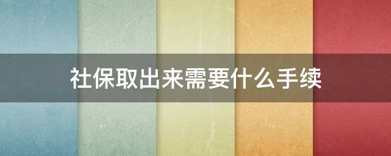 社保取出来需要什么手续 社保要怎么取出来