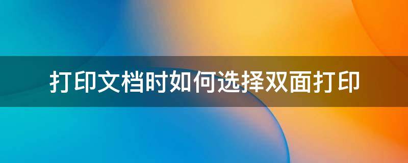 打印文档时如何选择双面打印 打印的时候如何选择双面打印