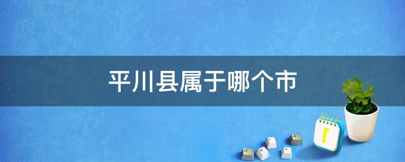 平川縣屬于哪個(gè)市 平川鎮(zhèn)屬于哪個(gè)市