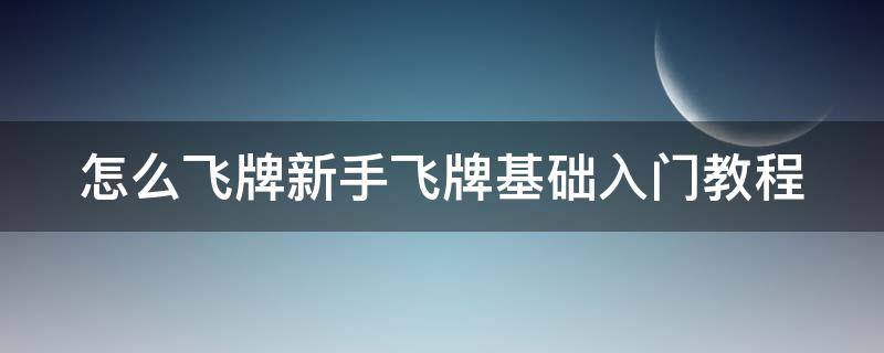 怎么飞牌新手飞牌基础入门教程 教你飞牌