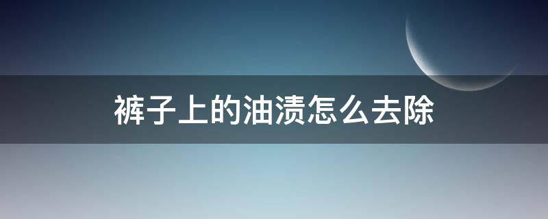 裤子上的油渍怎么去除（裤子上的油渍怎么去除小窍门）