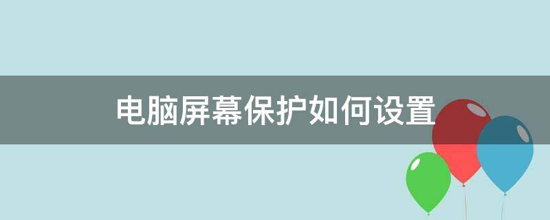 电脑屏幕保护如何设置（电脑屏幕保护如何设置?）