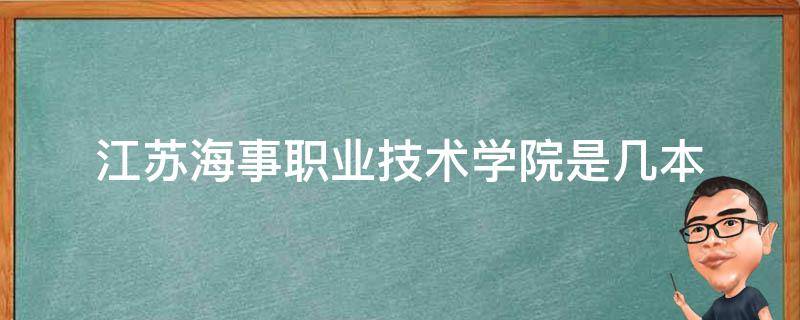 江蘇海事職業(yè)技術(shù)學(xué)院是幾本（江蘇海事職業(yè)技術(shù)學(xué)院有哪些學(xué)院）