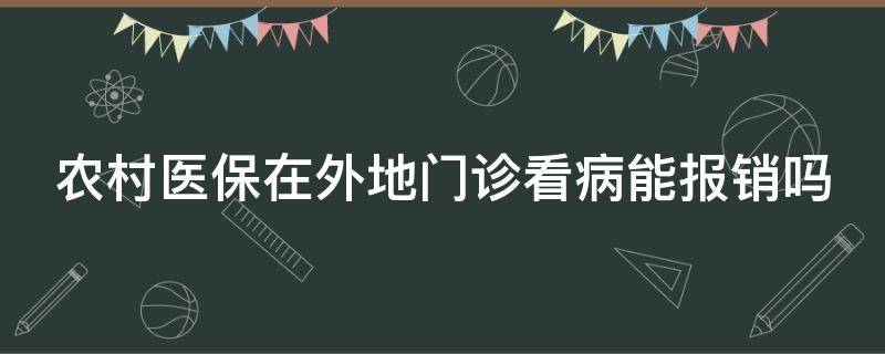 農(nóng)村醫(yī)保在外地門(mén)診看病能報(bào)銷(xiāo)嗎 農(nóng)村醫(yī)保在外地門(mén)診看病能報(bào)銷(xiāo)嗎現(xiàn)在