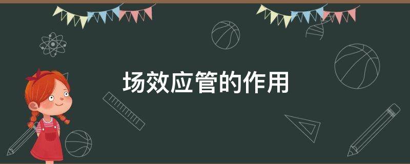 场效应管的作用 场效应管的作用是什么