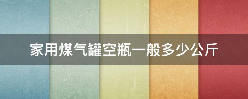 家用煤气罐空瓶一般多少公斤 煤气罐空瓶是多少斤