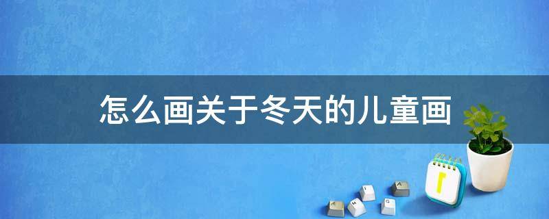 怎么画关于冬天的儿童画 冬天的小孩怎么画?