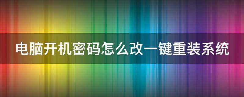 电脑开机密码怎么改一键重装系统（电脑开机更改密码怎么改）