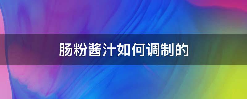 肠粉酱汁如何调制的（肠粉的酱汁怎么调好吃点）