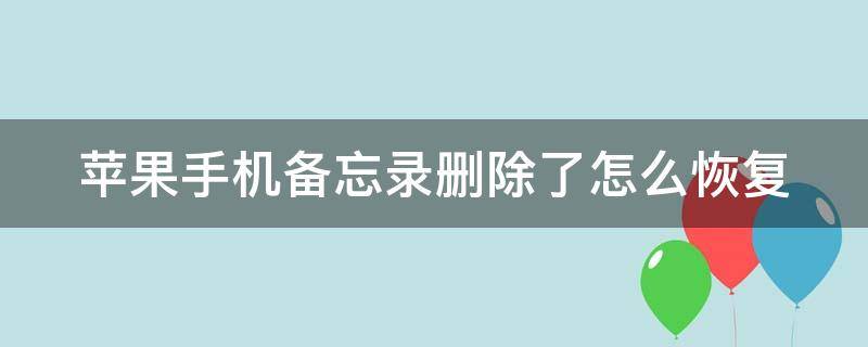 蘋果手機備忘錄刪除了怎么恢復(fù)（iphone手機備忘錄刪除了怎么恢復(fù)）