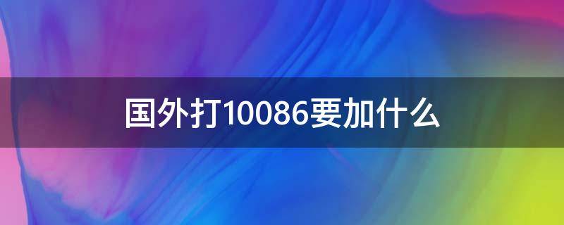 国外打10086要加什么 国外打国内10086加什么