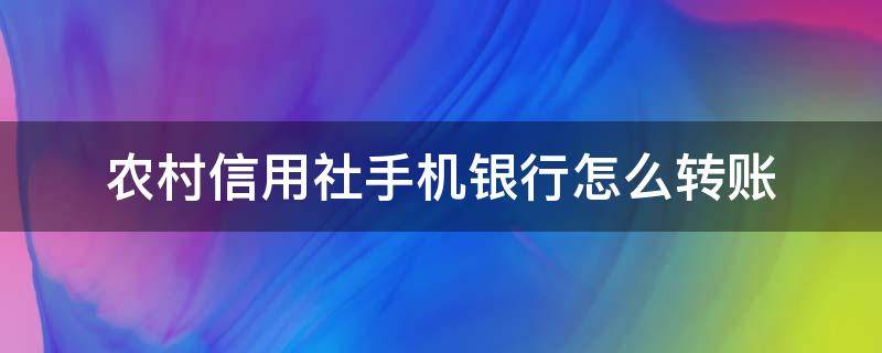 农村信用社手机银行怎么转账 山西农村信用社手机银行怎么转账