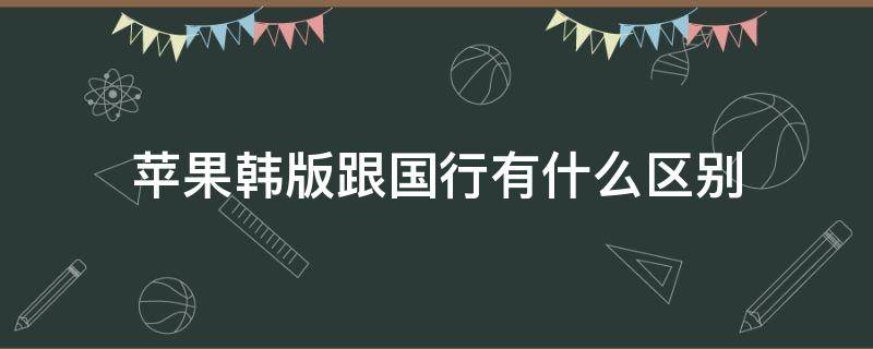 苹果韩版跟国行有什么区别 苹果韩版和国行的区别