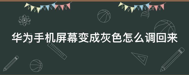 华为手机屏幕变成灰色怎么调回来 华为手机屏幕变灰色了怎么调回原来样子