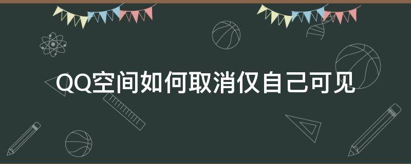 QQ空间如何取消仅自己可见 qq空间如何取消仅自己可见说说