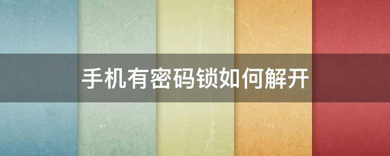 手机有密码锁如何解开 手机有密码锁如何解开没卡