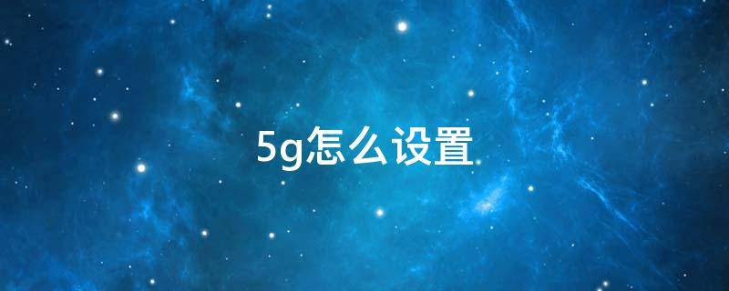 5g怎么設(shè)置（蘋果手機(jī)5g怎么設(shè)置）