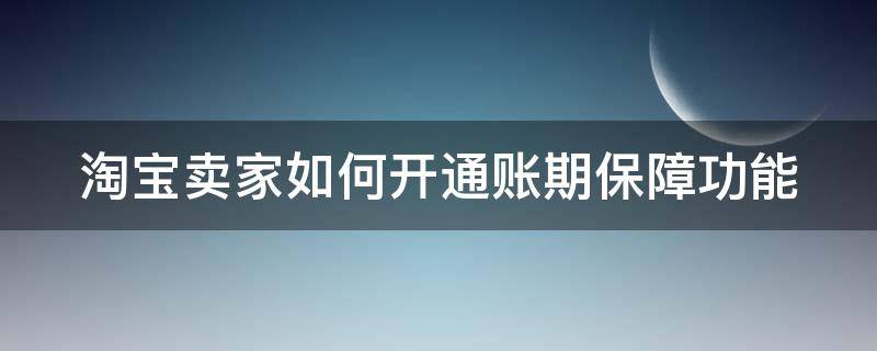 淘宝卖家如何开通账期保障功能（淘宝卖家怎么开通账期保障）