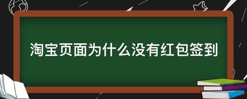 淘宝页面为什么没有红包签到（淘宝页面为什么没有红包签到的显示）