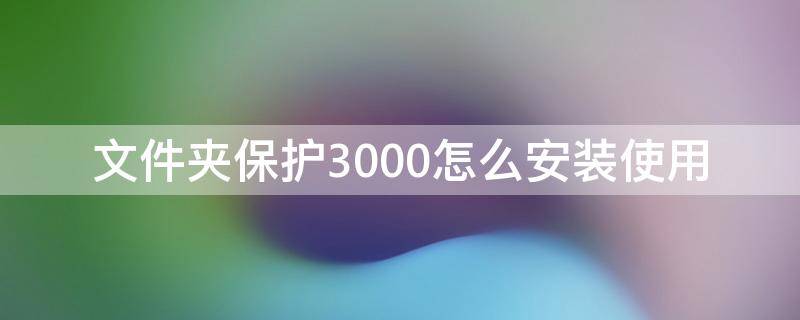 文件夹保护3000怎么安装使用