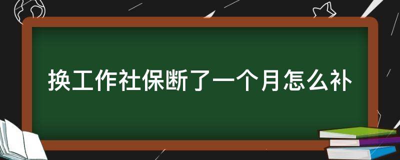 换工作社保断了一个月怎么补 换工作社保中断一个月可以补缴吗