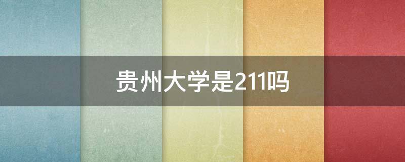 贵州大学是211吗（贵州大学是211吗 是211还是985）