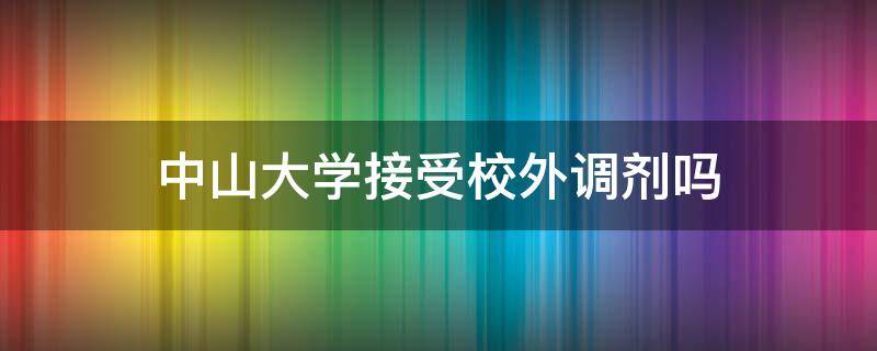 中山大学接受校外调剂吗（中山大学接受校外调剂吗2020）