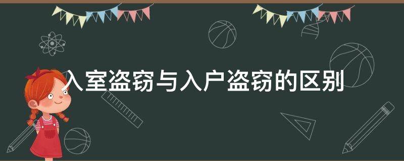 入室盗窃与入户盗窃的区别（入户盗窃和入室盗窃:什么才叫做入户盗窃）