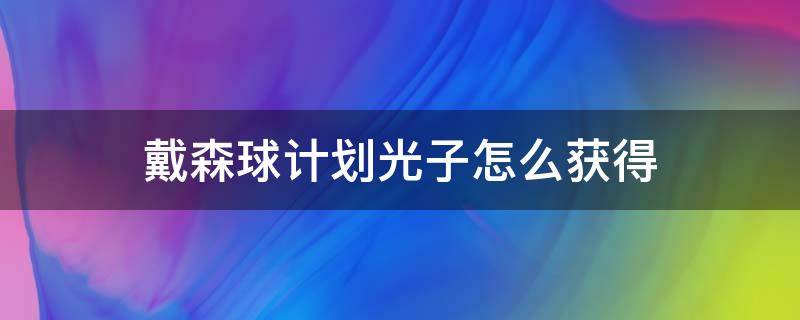 戴森球计划光子怎么获得（戴森球计划光子如何快速获得）