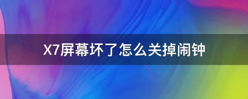 X7屏幕坏了怎么关掉闹钟 手机屏幕显示闹钟怎样删除掉