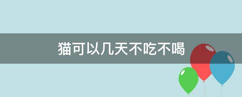 貓可以幾天不吃不喝 貓可以幾天不吃不喝不上廁所