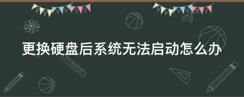 更换硬盘后系统无法启动怎么办（更换硬盘后无法开机）