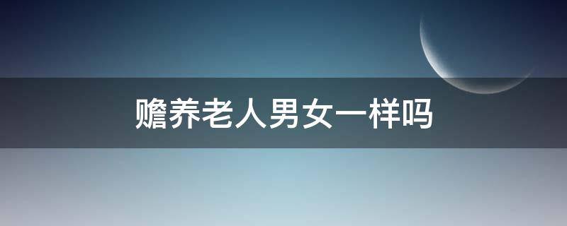 赡养老人男女一样吗 赡养老人男女平等吗