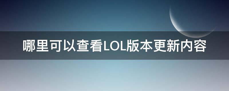 哪里可以查看LOL版本更新内容（lol版本更新内容在哪里看?）