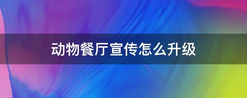 动物餐厅宣传怎么升级 动物餐厅宣传怎么升级电视