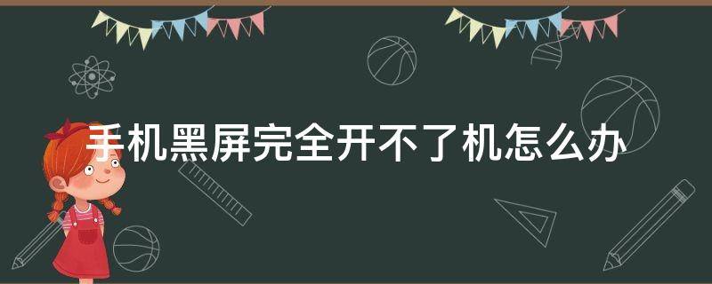 手机黑屏完全开不了机怎么办（手机黑屏了开不了机怎么回事）