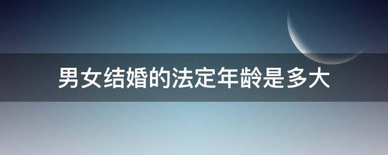 男女结婚的法定年龄是多大（男女生法定结婚年龄是多大）