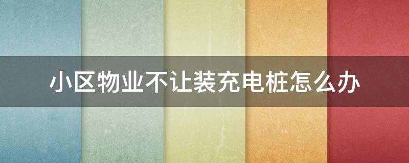 小區(qū)物業(yè)不讓裝充電樁怎么辦 小區(qū)不讓業(yè)主裝充電樁