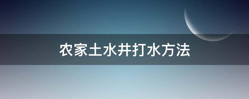 農(nóng)家土水井打水方法 農(nóng)村打水井方法