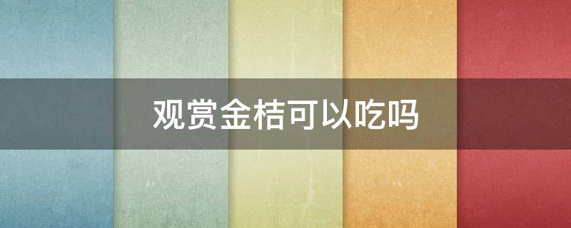 观赏金桔可以吃吗 可以吃的金桔