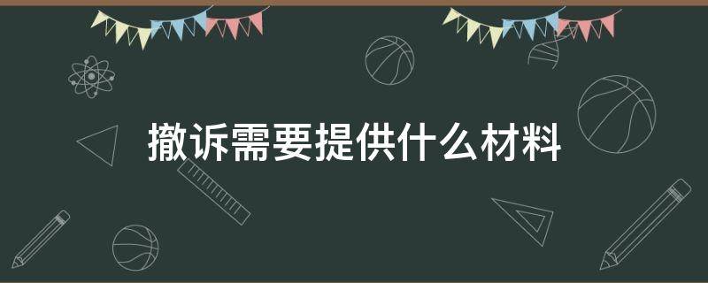 撤诉需要提供什么材料 撤诉所需材料