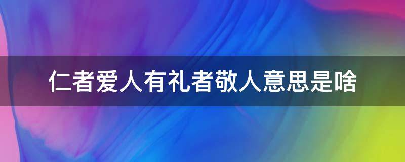 仁者爱人有礼者敬人意思是啥 仁者爱人有礼者敬人什么意思意思