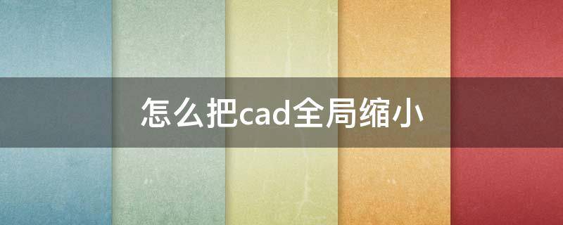 怎么把cad全局缩小（怎么把cad全局缩小比例）