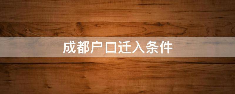 成都户口迁入条件（成都户口迁入条件2020夫妻）