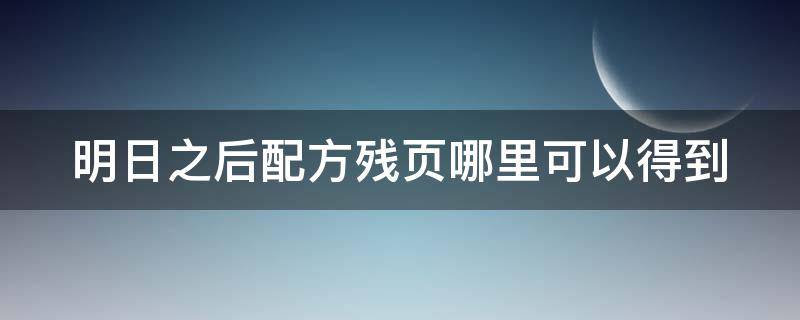 明日之后配方残页哪里可以得到（明日之后配方残页可以在哪里获得）