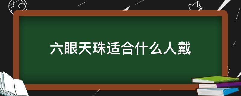 六眼天珠适合什么人戴（戴六眼天珠有什么好处）