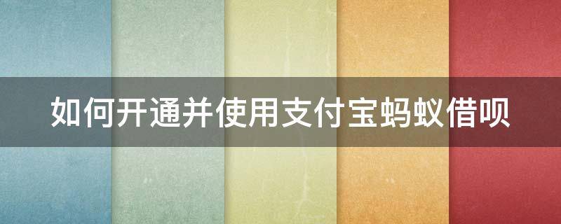 如何开通并使用支付宝蚂蚁借呗 怎样开通支付宝蚂蚁借呗